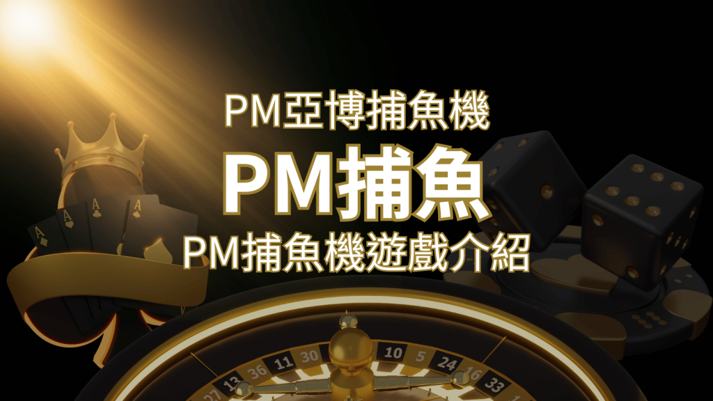 【PM捕魚機遊戲】PM亞博捕魚系統商詳細內容介紹 | 金博娛樂城